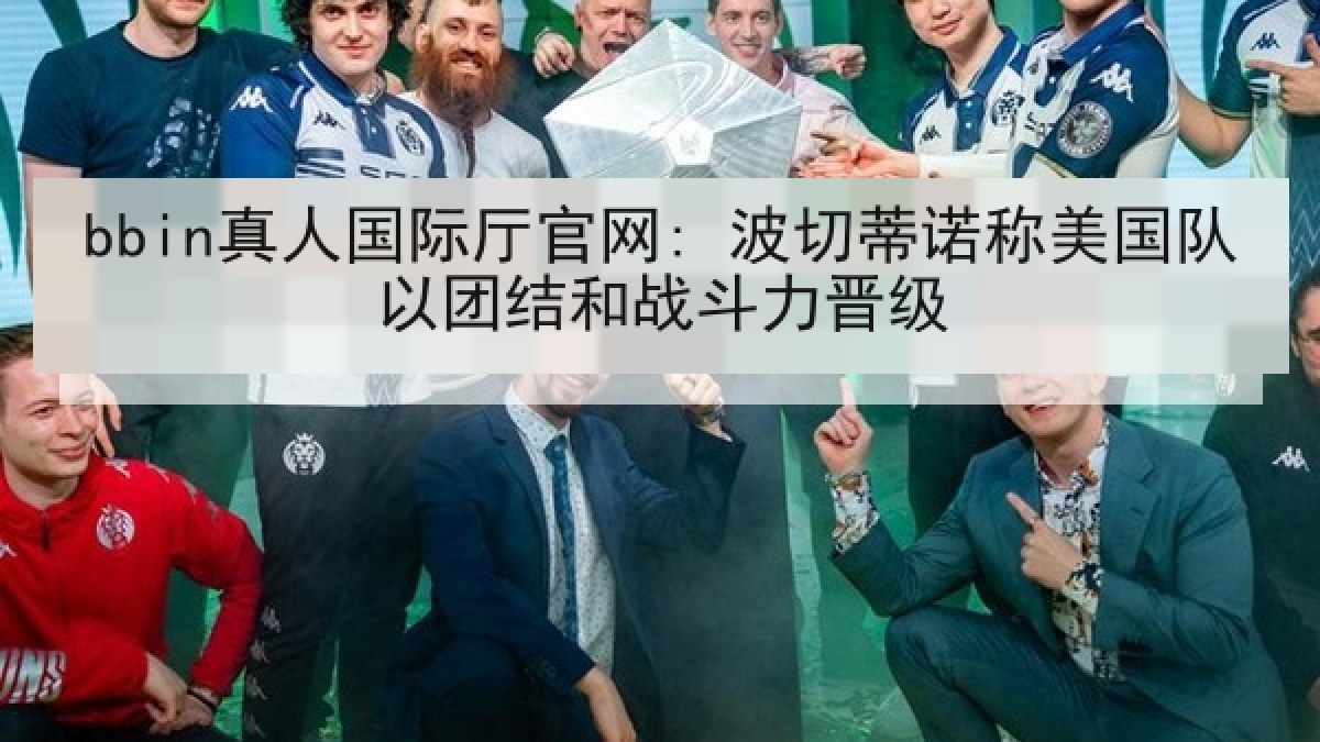 bbin真人国际厅官网: 波切蒂诺称美国队以团结和战斗力晋级