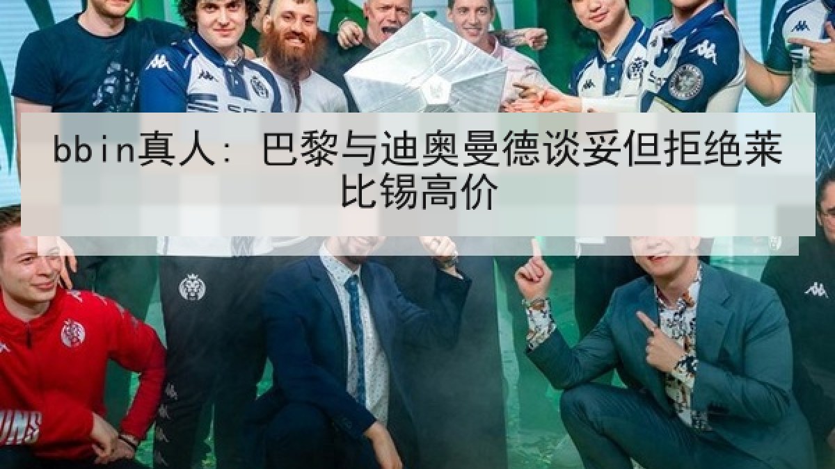 bbin真人: 巴黎与迪奥曼德谈妥但拒绝莱比锡高价