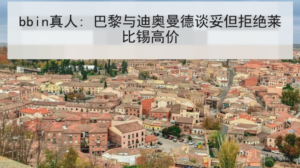 bbin真人: 巴黎与迪奥曼德谈妥但拒绝莱比锡高价