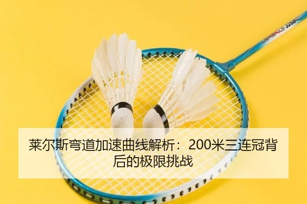 莱尔斯弯道加速曲线解析：200米三连冠背后的极限挑战