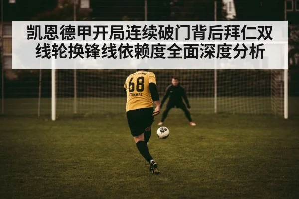 凯恩德甲开局连续破门背后拜仁双线轮换锋线依赖度全面深度分析