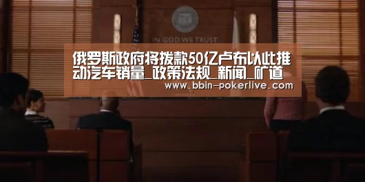 俄罗斯政府将拨款50亿卢布以此推动汽车销量_政策法规_新闻_矿道网：BBIN篮球
