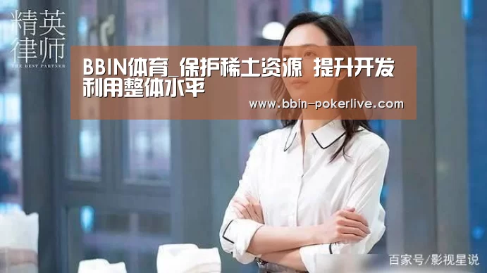 BBIN体育_保护稀土资源 提升开发利用